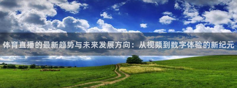 体育直播的最新趋势与未来发展方向：从视频到数字体验的新纪元