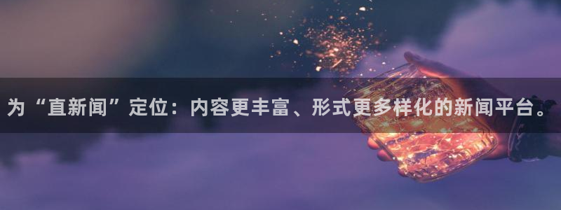为“直新闻”定位：内容更丰富、形式更多样化的新闻平台。