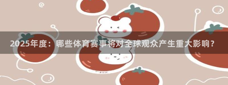 2025年度：哪些体育赛事将对全球观众产生重大影响？