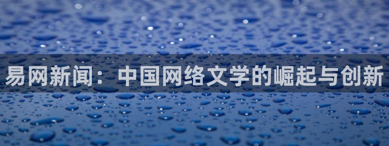 易网新闻：中国网络文学的崛起与创新