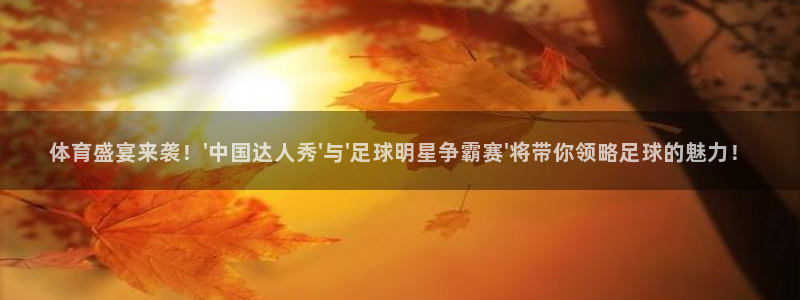 体育盛宴来袭！\'中国达人秀\'与\'足球明星争霸赛\'将带你领略足球的魅力！