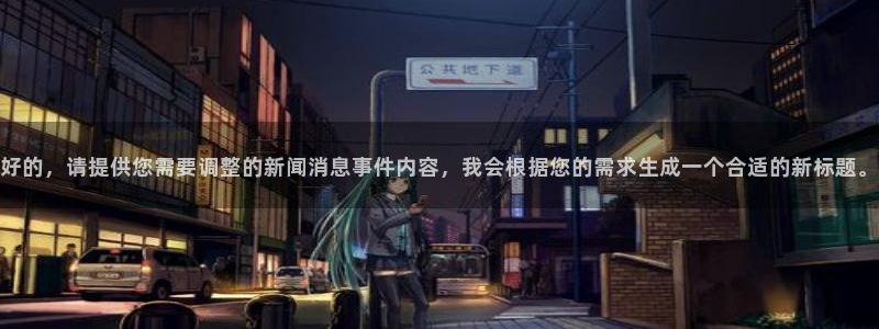 好的，请提供您需要调整的新闻消息事件内容，我会根据您的需求生成一个合适的新标题。
